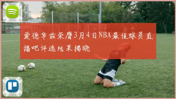 爱德华兹荣膺3月4日NBA最佳球员直播吧评选结果揭晓