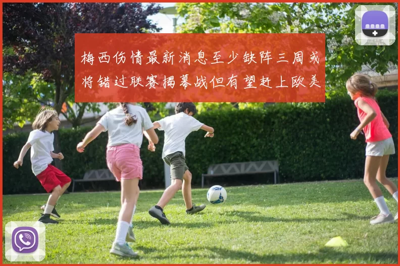 梅西伤情最新消息至少缺阵三周或将错过联赛揭幕战但有望赶上欧美杯