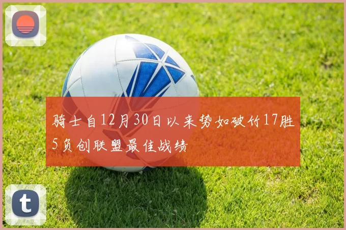 骑士自12月30日以来势如破竹17胜5负创联盟最佳战绩