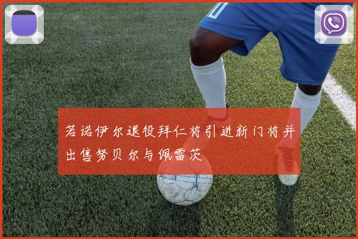 若诺伊尔退役拜仁将引进新门将并出售努贝尔与佩雷茨