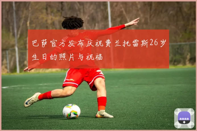 巴萨官方发布庆祝费兰托雷斯26岁生日的照片与祝福