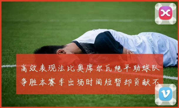 高效表现法比奥席尔瓦绝平助球队争胜本赛季出场时间短暂却贡献不俗