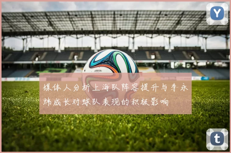 媒体人分析上海队阵容提升与李永炜成长对球队表现的积极影响