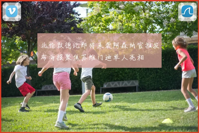 北伦敦德比即将来袭阿森纳官推发布海报聚焦苏维门迪单人亮相