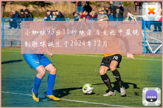 小蜘蛛93分11秒绝杀马竞西甲最晚制胜球诞生于2024年12月